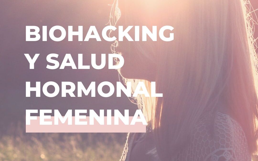 Biohacking y salud hormonal femenina