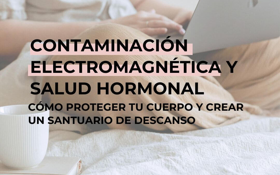 Contaminación electromagnética y salud hormonal: cómo proteger tu cuerpo y crear un santuario de descanso