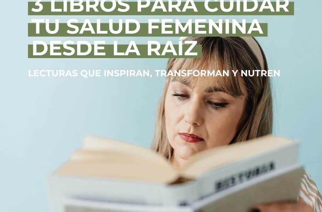 3 libros sobre salud femenina para cuidarte desde la raíz: lecturas que inspiran, transforman y nutren