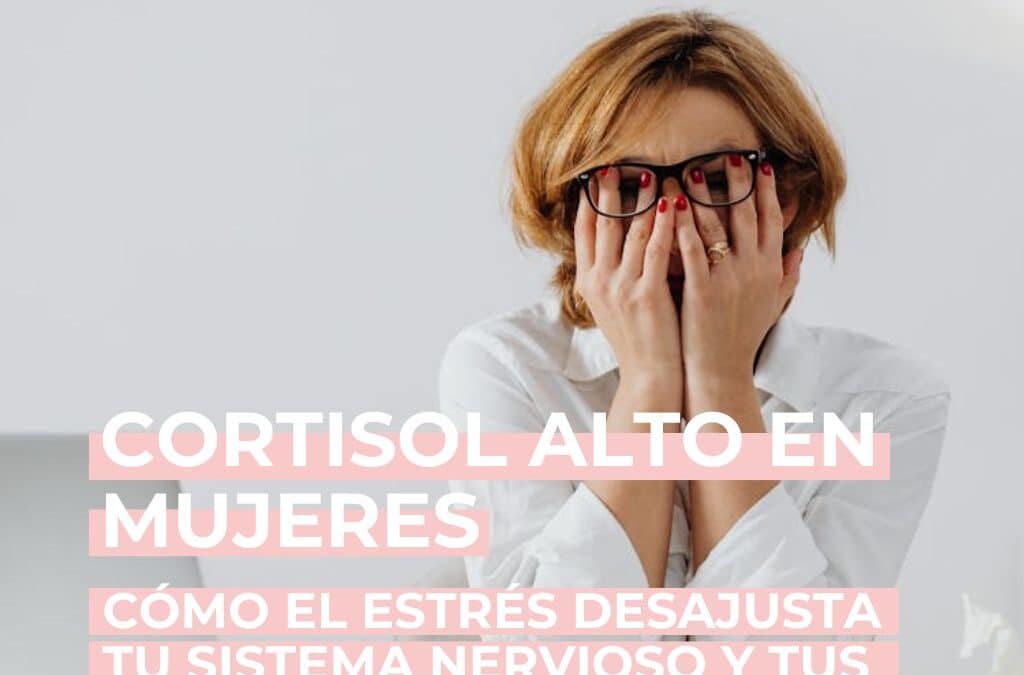 Cortisol alto en mujeres: cómo el estrés desajusta tu sistema nervioso y tus hormonas