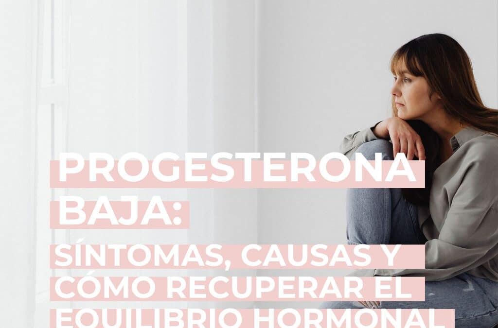 Progesterona baja: qué le pasa a tu cuerpo en cada etapa de tu vida