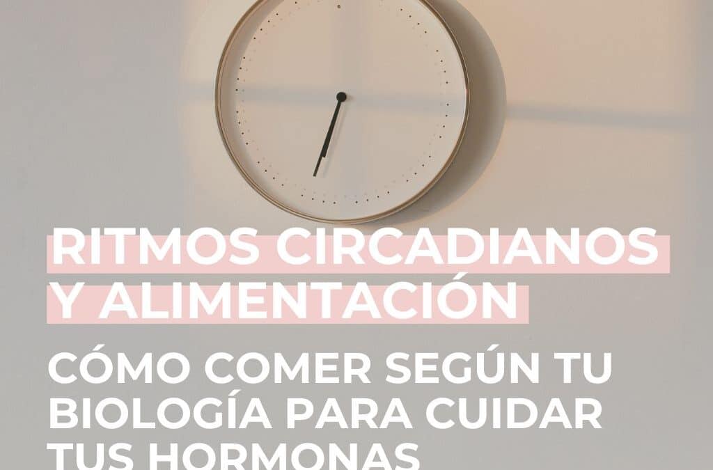 Ritmos circadianos y alimentación: cómo comer según tu biología para cuidar tus hormonas