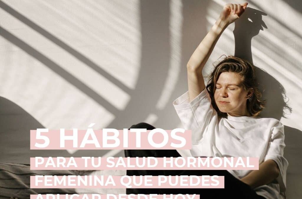 5 hábitos para tu salud hormonal femenina que puedes aplicar desde hoy